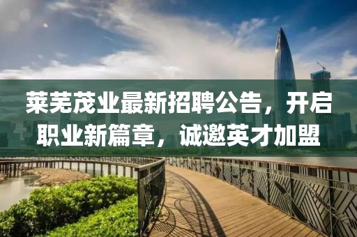 莱芜茂业最新招聘公告，开启职业新篇章，诚邀英才加盟