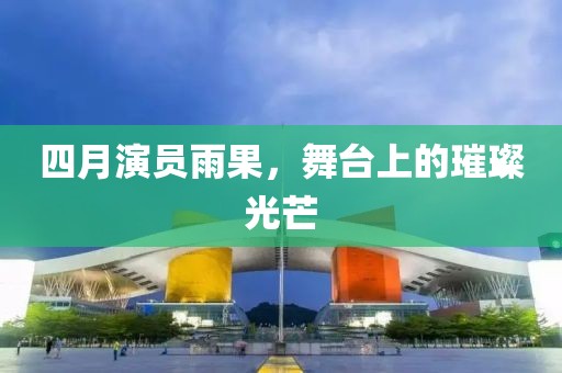 四月演员雨果，舞台上的璀璨光芒