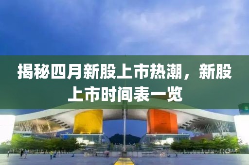 揭秘四月新股上市热潮，新股上市时间表一览