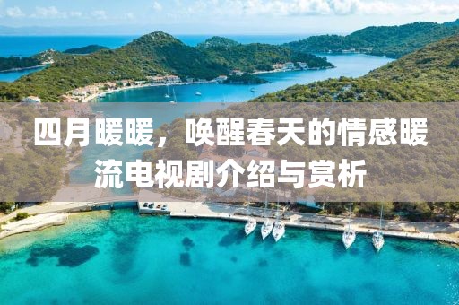 四月暖暖，唤醒春天的情感暖流电视剧介绍与赏析