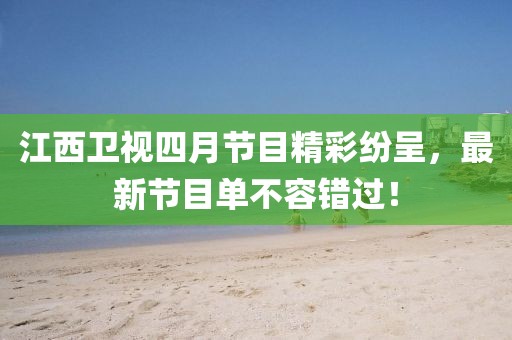 江西卫视四月节目精彩纷呈，最新节目单不容错过！