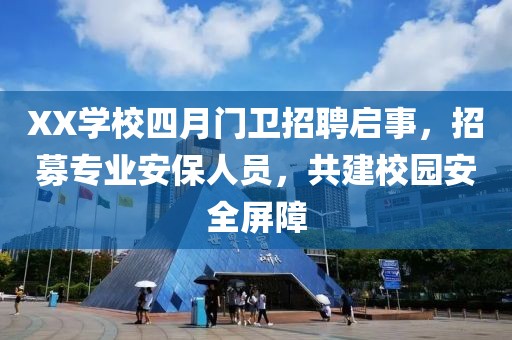 XX学校四月门卫招聘启事，招募专业安保人员，共建校园安全屏障