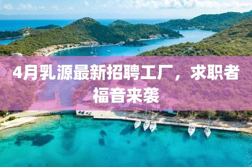 4月乳源最新招聘工厂，求职者福音来袭