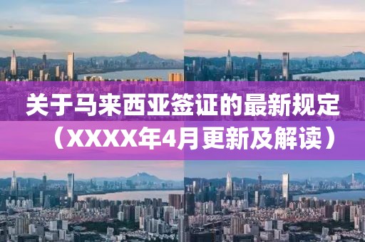 关于马来西亚签证的最新规定（XXXX年4月更新及解读）