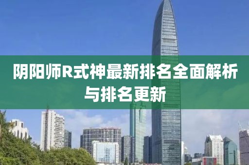 阴阳师R式神最新排名全面解析与排名更新