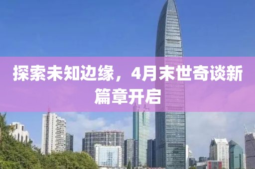 探索未知边缘，4月末世奇谈新篇章开启