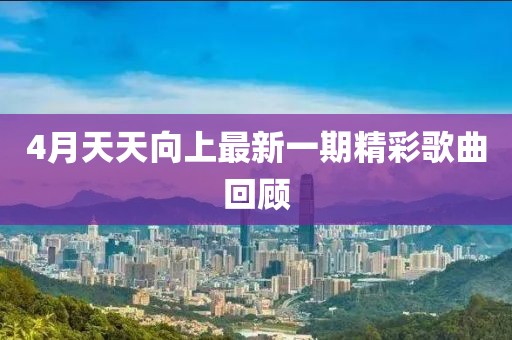 4月天天向上最新一期精彩歌曲回顾