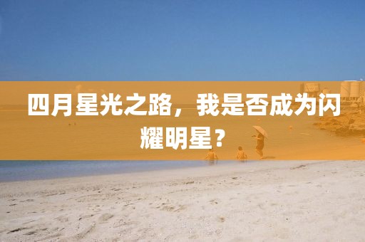 四月星光之路，我是否成为闪耀明星？