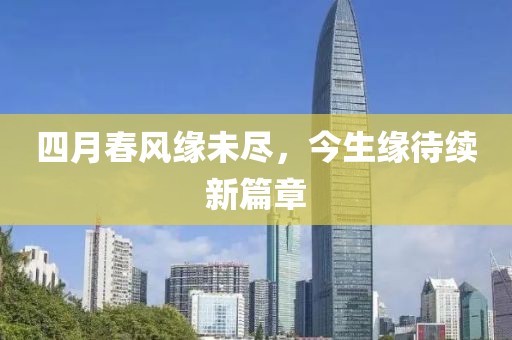 四月春风缘未尽，今生缘待续新篇章