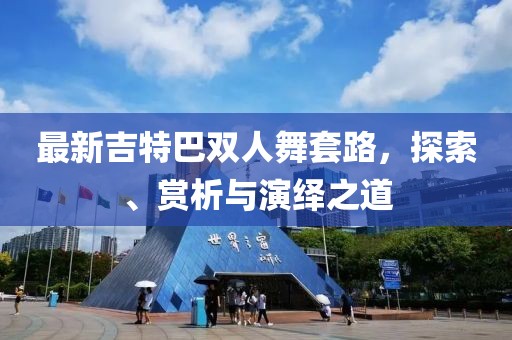 最新吉特巴双人舞套路，探索、赏析与演绎之道