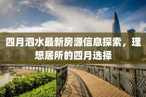 四月泗水最新房源信息探索，理想居所的四月选择