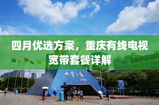 四月优选方案，重庆有线电视宽带套餐详解