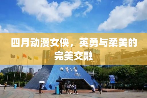 四月动漫女侠，英勇与柔美的完美交融
