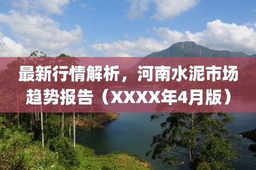最新行情解析，河南水泥市场趋势报告（XXXX年4月版）