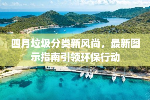 四月垃圾分类新风尚，最新图示指南引领环保行动