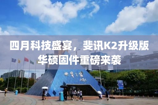四月科技盛宴，斐讯K2升级版华硕固件重磅来袭