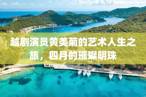 越剧演员黄美菊的艺术人生之旅，四月的璀璨明珠
