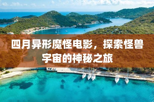 四月异形魔怪电影，探索怪兽宇宙的神秘之旅