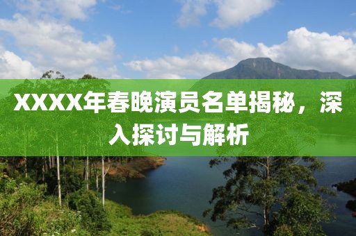 XXXX年春晚演员名单揭秘，深入探讨与解析