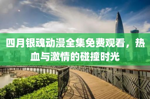 四月银魂动漫全集免费观看，热血与激情的碰撞时光