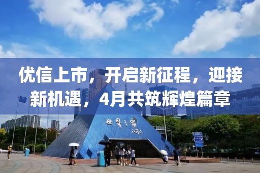 优信上市，开启新征程，迎接新机遇，4月共筑辉煌篇章