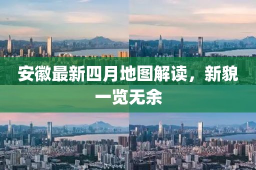 安徽最新四月地图解读，新貌一览无余