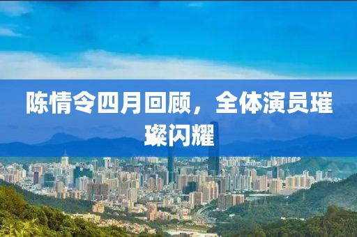 陈情令四月回顾，全体演员璀璨闪耀