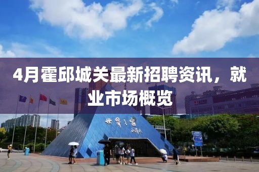 4月霍邱城关最新招聘资讯，就业市场概览