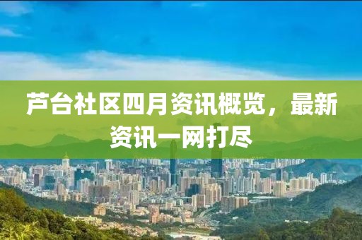 芦台社区四月资讯概览，最新资讯一网打尽