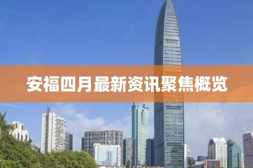 安福四月最新资讯聚焦概览