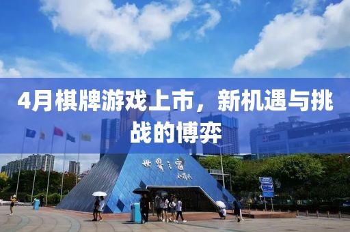 4月棋牌游戏上市，新机遇与挑战的博弈