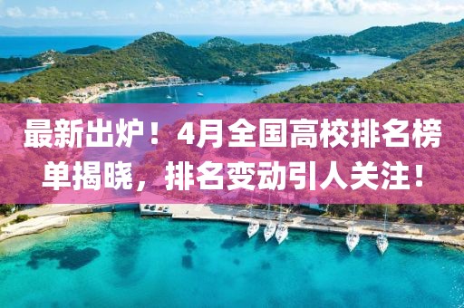 最新出炉！4月全国高校排名榜单揭晓，排名变动引人关注！