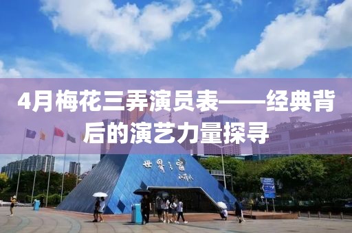 4月梅花三弄演员表——经典背后的演艺力量探寻