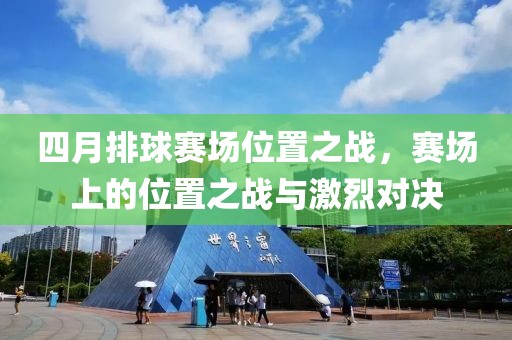 四月排球赛场位置之战，赛场上的位置之战与激烈对决
