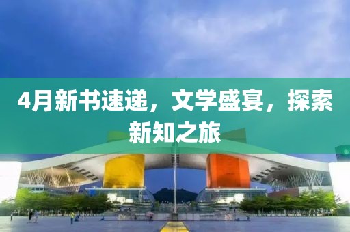 4月新书速递，文学盛宴，探索新知之旅