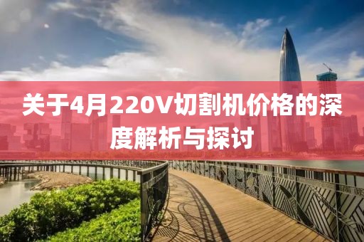 关于4月220V切割机价格的深度解析与探讨