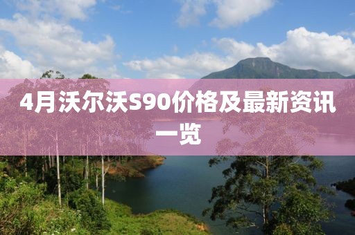 4月沃尔沃S90价格及最新资讯一览
