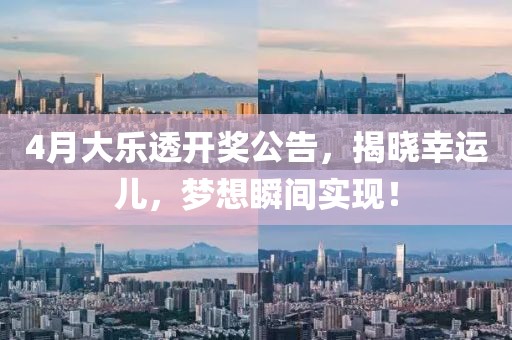 4月大乐透开奖公告，揭晓幸运儿，梦想瞬间实现！