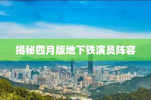 揭秘四月版地下铁演员阵容