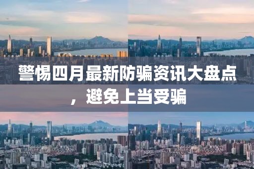 警惕四月最新防骗资讯大盘点，避免上当受骗