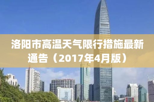 洛阳市高温天气限行措施最新通告（2017年4月版）