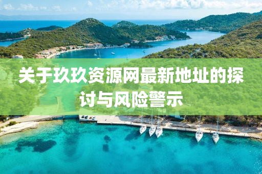 关于玖玖资源网最新地址的探讨与风险警示