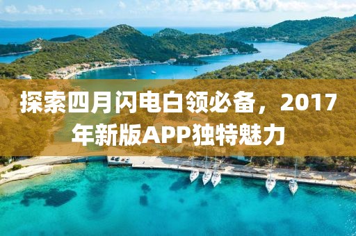探索四月闪电白领必备，2017年新版APP独特魅力