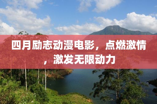 四月励志动漫电影，点燃激情，激发无限动力