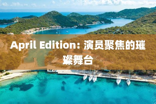 April Edition: 演员聚焦的璀璨舞台