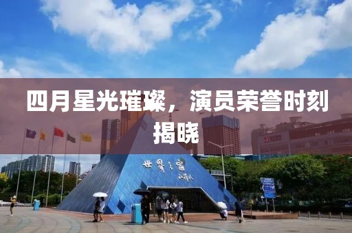 四月星光璀璨，演员荣誉时刻揭晓