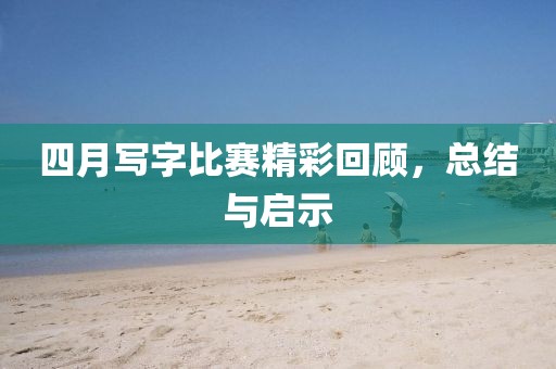 四月写字比赛精彩回顾，总结与启示