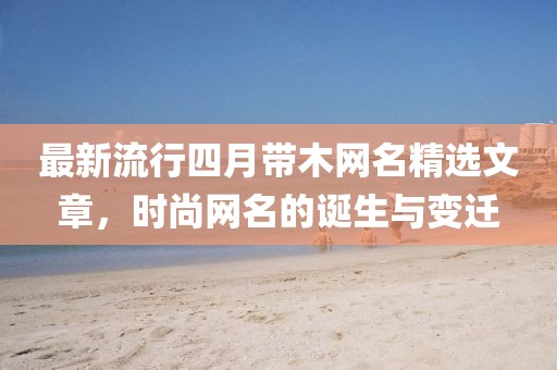 最新流行四月带木网名精选文章，时尚网名的诞生与变迁