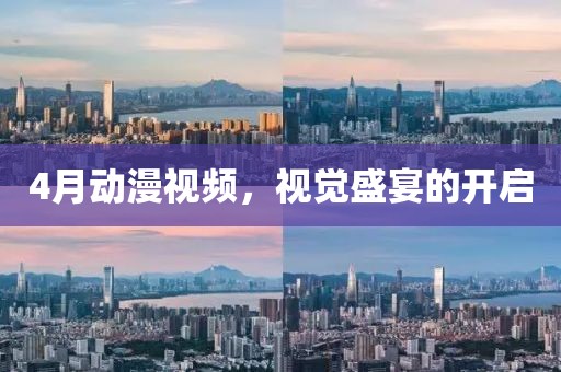 4月动漫视频，视觉盛宴的开启