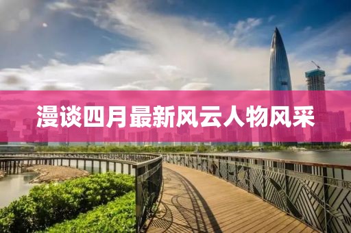 漫谈四月最新风云人物风采